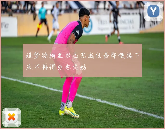 追梦称梅里尔已完成任务即便接下来不再得分也无妨
