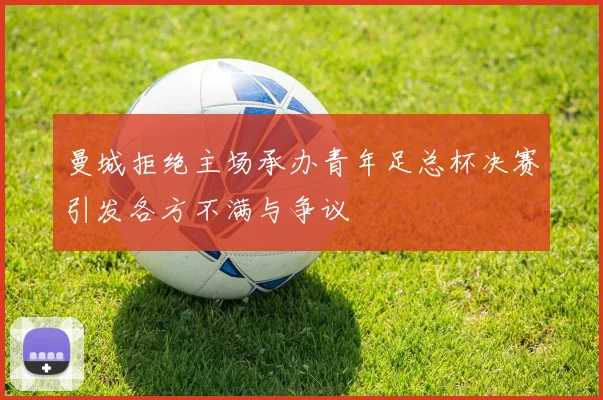 曼城拒绝主场承办青年足总杯决赛引发各方不满与争议