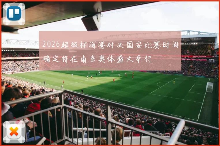2026超级杯海港对决国安比赛时间确定将在南京奥体盛大举行