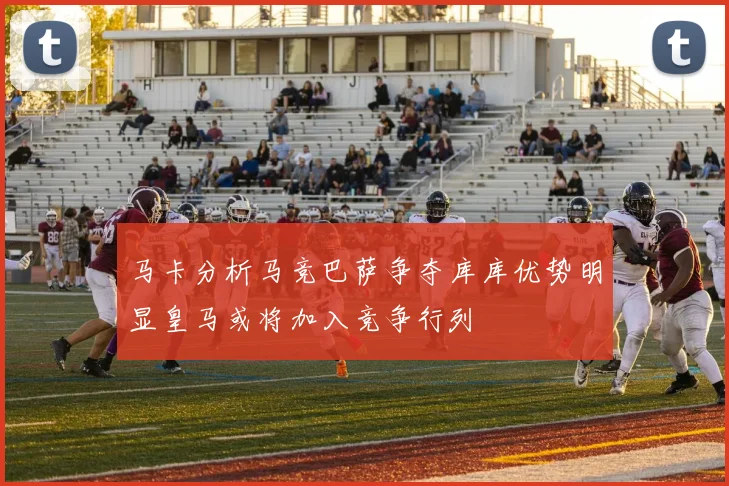 马卡分析马竞巴萨争夺库库优势明显皇马或将加入竞争行列