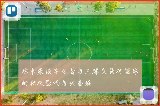林书豪谈字母哥与三球交易对篮球的积极影响与兴奋感