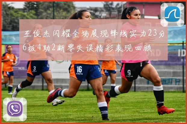 王俊杰闪耀全场展现锋线实力23分6板4助2断零失误精彩表现回顾