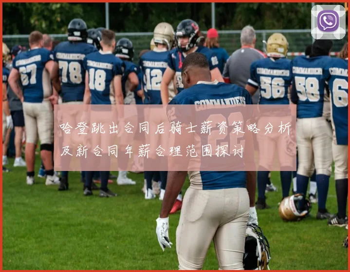 哈登跳出合同后骑士薪资策略分析及新合同年薪合理范围探讨